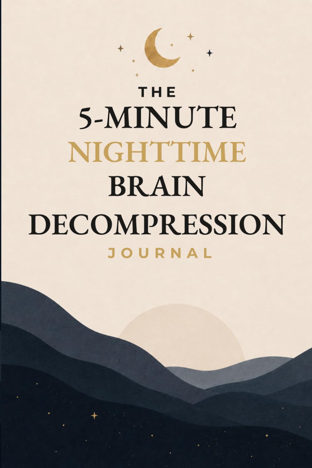 THE 5-MINUTE NIGHTTIME BRAIN DECOMPRESSION JOURNAL: A QUIET MIND. A RESTFUL NIGHT
