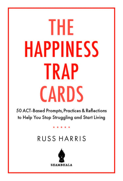 The Happiness Trap Cards: 50 ACT-Based Prompts, Practices, and Reflections to Help You Stop Struggling and Start Living