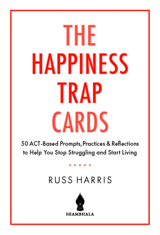 The Happiness Trap Cards: 50 ACT-Based Prompts, Practices, and Reflections to Help You Stop Struggling and Start Living