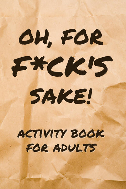 Oh, for F*ck’s Sake! Activity Book for Adults: Roll your eyes, laugh, and work your brain with 120+ clever puzzles and activities that poke fun at the crap we deal with every day.